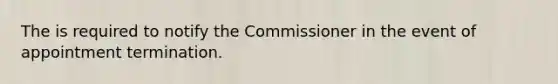 The is required to notify the Commissioner in the event of appointment termination.