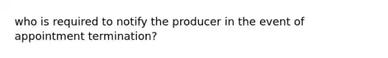 who is required to notify the producer in the event of appointment termination?