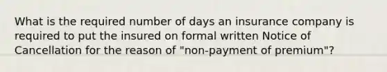 What is the required number of days an insurance company is required to put the insured on formal written Notice of Cancellation for the reason of "non-payment of premium"?