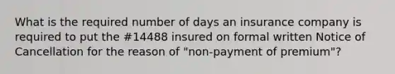 What is the required number of days an insurance company is required to put the #14488 insured on formal written Notice of Cancellation for the reason of "non-payment of premium"?