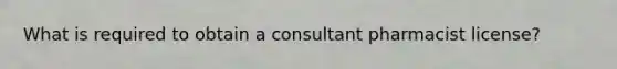 What is required to obtain a consultant pharmacist license?