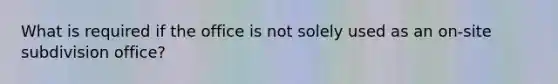 What is required if the office is not solely used as an on-site subdivision office?