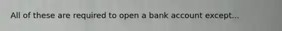 All of these are required to open a bank account except...