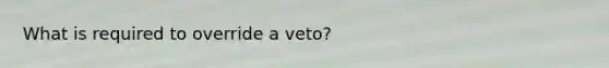 What is required to override a veto?