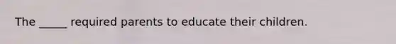 The _____ required parents to educate their children.