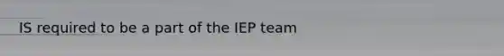 IS required to be a part of the IEP team