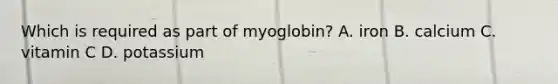 Which is required as part of myoglobin? A. iron B. calcium C. vitamin C D. potassium