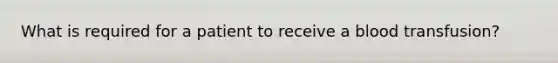 What is required for a patient to receive a blood transfusion?