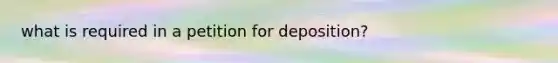 what is required in a petition for deposition?