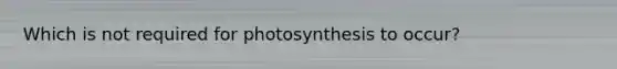 Which is not required for photosynthesis to occur?