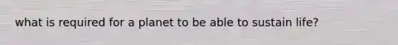 what is required for a planet to be able to sustain life?