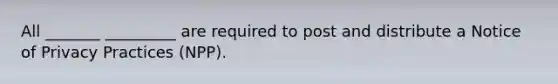 All _______ _________ are required to post and distribute a Notice of Privacy Practices (NPP).