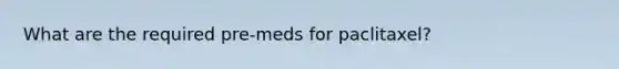 What are the required pre-meds for paclitaxel?