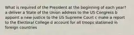 What is required of the President at the beginning of each year? a deliver a State of the Union address to the US Congress b appoint a new justice to the US Supreme Court c make a report to the Electoral College d account for all troops stationed in foreign countries