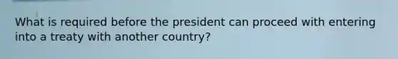 What is required before the president can proceed with entering into a treaty with another country?