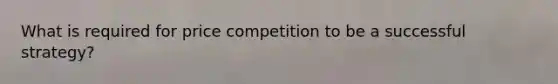 What is required for price competition to be a successful strategy?