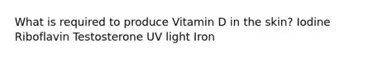 What is required to produce Vitamin D in the skin? Iodine Riboflavin Testosterone UV light Iron