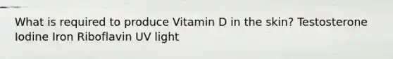 What is required to produce Vitamin D in the skin? Testosterone Iodine Iron Riboflavin UV light