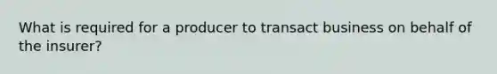 What is required for a producer to transact business on behalf of the insurer?