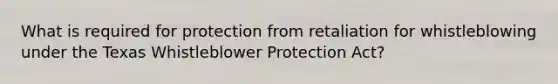 What is required for protection from retaliation for whistleblowing under the Texas Whistleblower Protection Act?