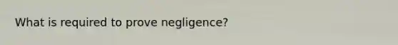 What is required to prove negligence?