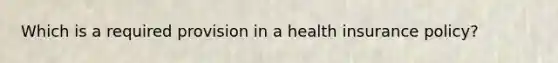 Which is a required provision in a health insurance policy?