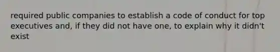 required public companies to establish a code of conduct for top executives and, if they did not have one, to explain why it didn't exist