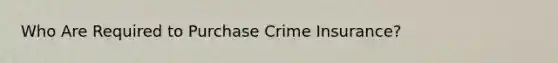 Who Are Required to Purchase Crime Insurance?