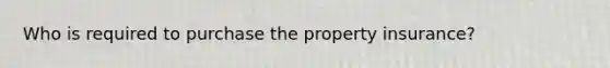 Who is required to purchase the property insurance?