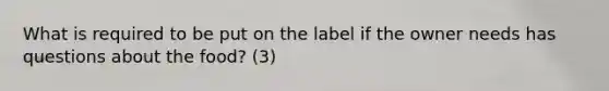 What is required to be put on the label if the owner needs has questions about the food? (3)