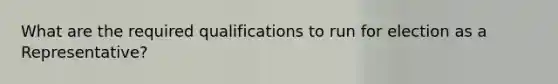 What are the required qualifications to run for election as a Representative?