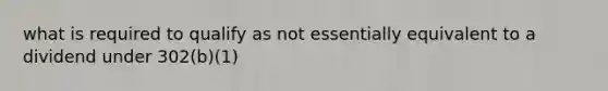 what is required to qualify as not essentially equivalent to a dividend under 302(b)(1)