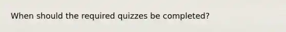 When should the required quizzes be completed?