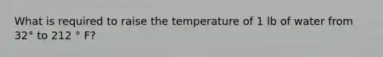 What is required to raise the temperature of 1 lb of water from 32° to 212 ° F?