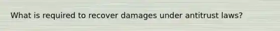 What is required to recover damages under antitrust laws?