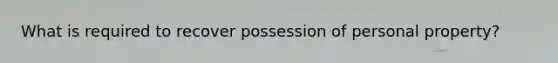 What is required to recover possession of personal property?