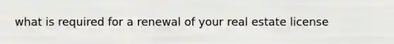 what is required for a renewal of your real estate license