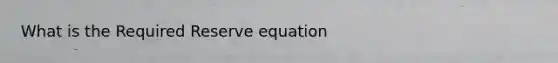 What is the Required Reserve equation