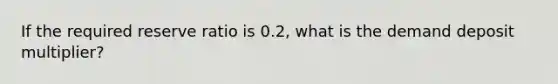 If the required reserve ratio is 0.2, what is the demand deposit multiplier?