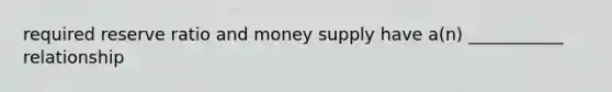 required reserve ratio and money supply have a(n) ___________ relationship