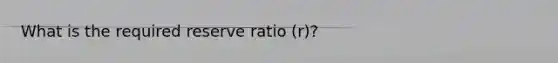 What is the required reserve ratio (r)?