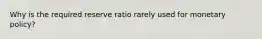 Why is the required reserve ratio rarely used for monetary policy?