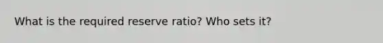 What is the required reserve ratio? Who sets it?