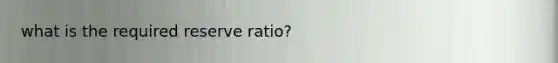 what is the required reserve ratio?