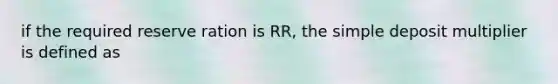 if the required reserve ration is RR, the simple deposit multiplier is defined as