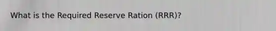 What is the Required Reserve Ration (RRR)?