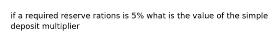 if a required reserve rations is 5% what is the value of the simple deposit multiplier