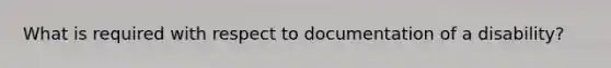 What is required with respect to documentation of a disability?