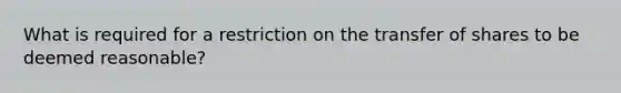 What is required for a restriction on the transfer of shares to be deemed reasonable?