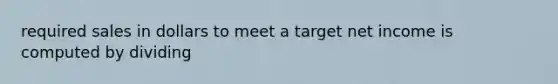 required sales in dollars to meet a target net income is computed by dividing